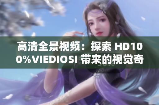 高清全景视频：探索 HD100%VIEDIOSI 带来的视觉奇观