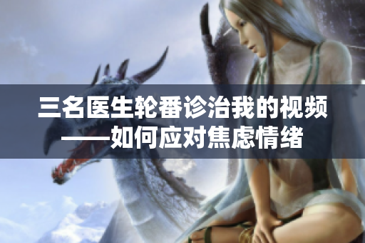 三名医生轮番诊治我的视频——如何应对焦虑情绪