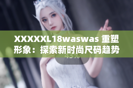 XXXXXL18waswas 重塑形象：探索新时尚尺码趋势