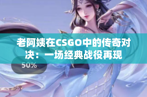 老阿姨在CSGO中的传奇对决：一场经典战役再现