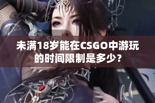 未满18岁能在CSGO中游玩的时间限制是多少？