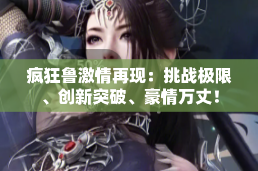 疯狂鲁激情再现：挑战极限、创新突破、豪情万丈！