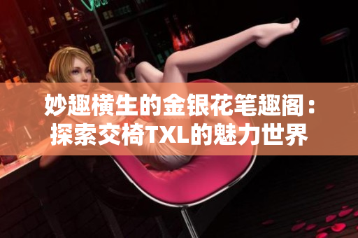 妙趣横生的金银花笔趣阁：探索交椅TXL的魅力世界