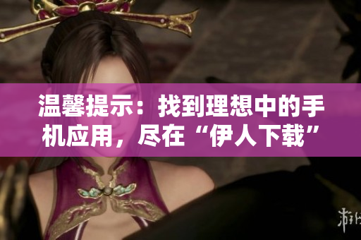 温馨提示：找到理想中的手机应用，尽在“伊人下载”