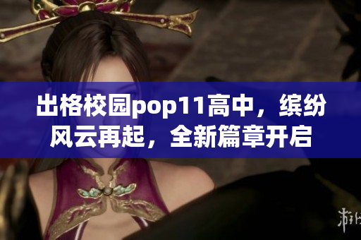 出格校园pop11高中，缤纷风云再起，全新篇章开启