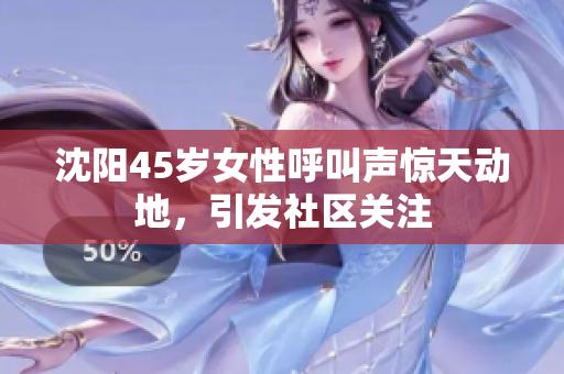 沈阳45岁女性呼叫声惊天动地，引发社区关注