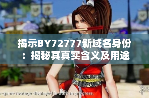 揭示BY72777新域名身份：揭秘其真实含义及用途