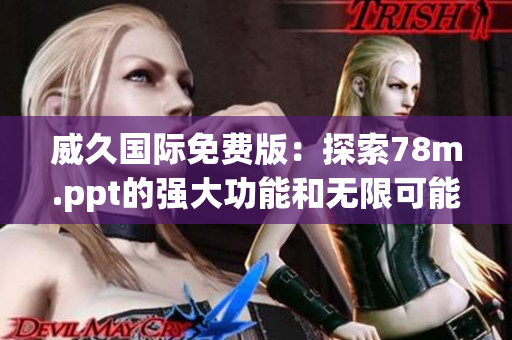 威久国际免费版：探索78m.ppt的强大功能和无限可能