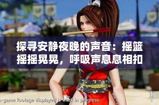 探寻安静夜晚的声音：摇篮摇摇晃晃，呼吸声息息相扣