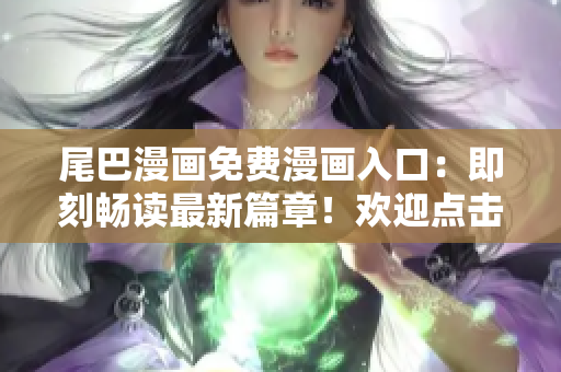 尾巴漫画免费漫画入口：即刻畅读最新篇章！欢迎点击，尽情享受精彩漫画世界！