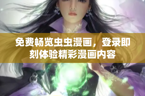 免费畅览虫虫漫画，登录即刻体验精彩漫画内容