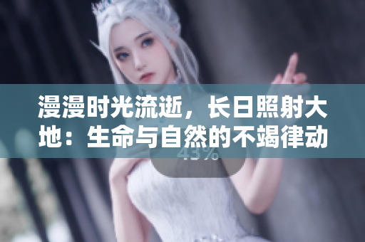 漫漫时光流逝，长日照射大地：生命与自然的不竭律动