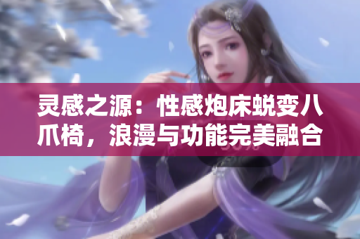 灵感之源：性感炮床蜕变八爪椅，浪漫与功能完美融合