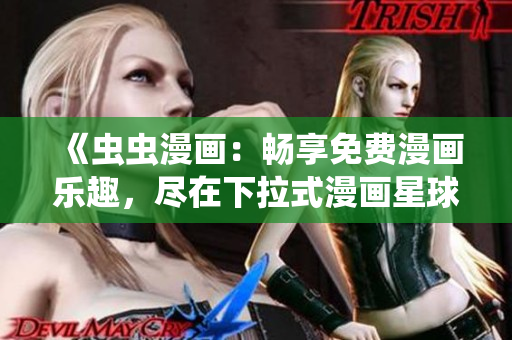 《虫虫漫画：畅享免费漫画乐趣，尽在下拉式漫画星球》