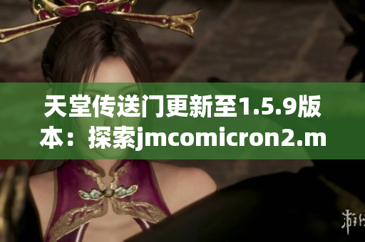 天堂传送门更新至1.5.9版本：探索jmcomicron2.mic全新世界