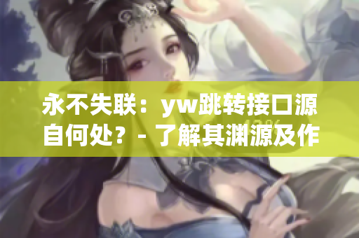 永不失联：yw跳转接口源自何处？- 了解其渊源及作用