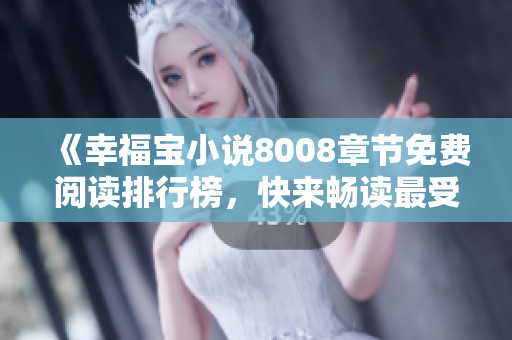 《幸福宝小说8008章节免费阅读排行榜，快来畅读最受欢迎的故事》