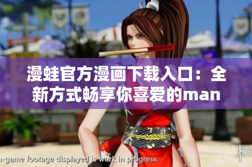 漫蛙官方漫画下载入口：全新方式畅享你喜爱的manwa漫画