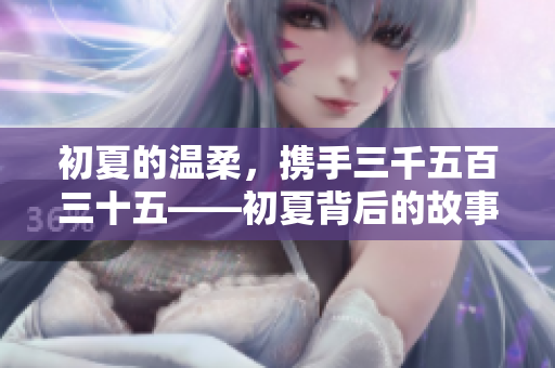 初夏的温柔，携手三千五百三十五——初夏背后的故事