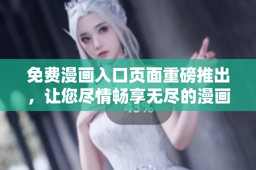 免费漫画入口页面重磅推出，让您尽情畅享无尽的漫画世界！