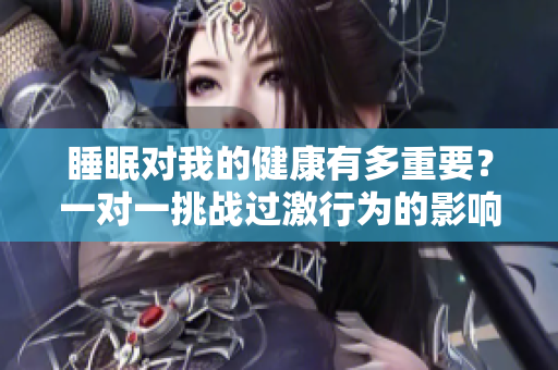 睡眠对我的健康有多重要？一对一挑战过激行为的影响