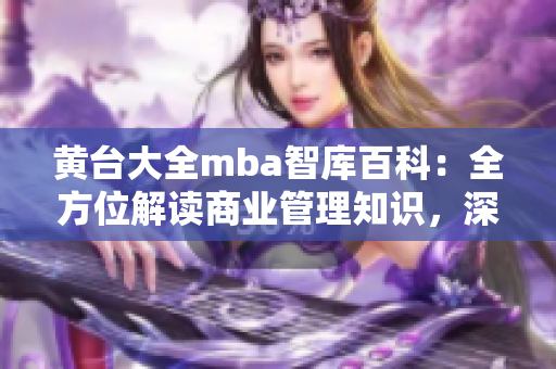 黄台大全mba智库百科：全方位解读商业管理知识，深度学习实战指南