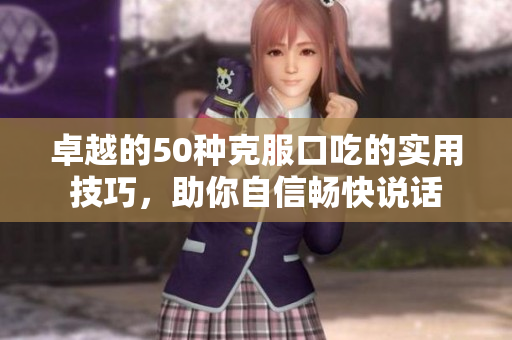 卓越的50种克服口吃的实用技巧，助你自信畅快说话