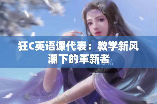 狂C英语课代表：教学新风潮下的革新者