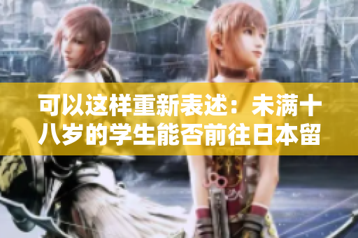 可以这样重新表述：未满十八岁的学生能否前往日本留学？