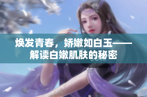焕发青春，娇嫩如白玉——解读白嫩肌肤的秘密