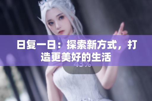日复一日：探索新方式，打造更美好的生活