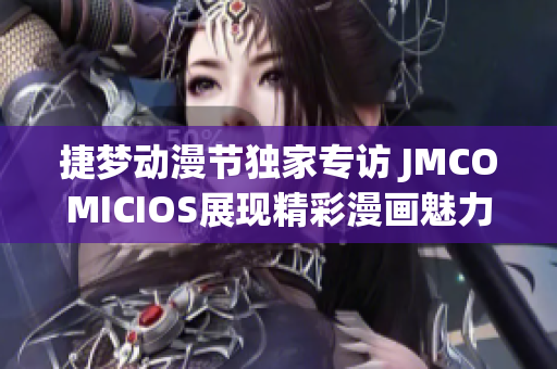 捷梦动漫节独家专访 JMCOMICIOS展现精彩漫画魅力