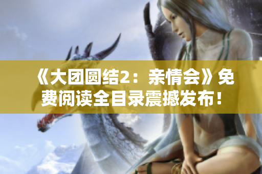 《大团圆结2：亲情会》免费阅读全目录震撼发布！