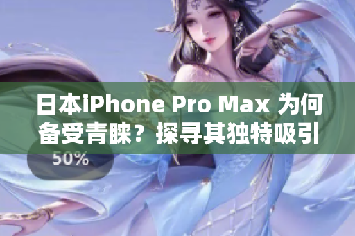 日本iPhone Pro Max 为何备受青睐？探寻其独特吸引力