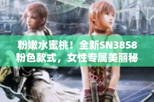 粉嫩水蜜桃！全新SN3858粉色款式，女性专属美丽秘密