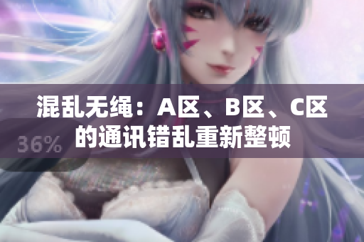 混乱无绳：A区、B区、C区的通讯错乱重新整顿