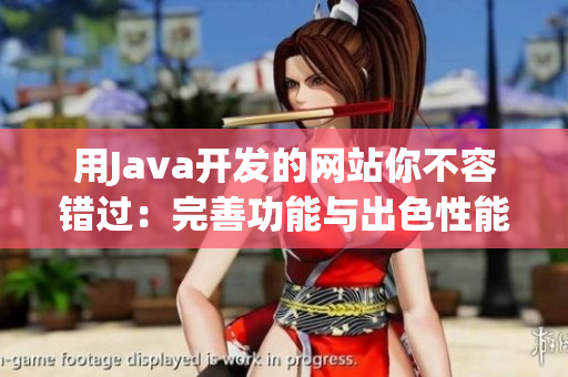 用Java开发的网站你不容错过：完善功能与出色性能的成品网站