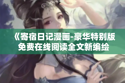 《寄宿日记漫画-豪华特别版 免费在线阅读全文新编绘》