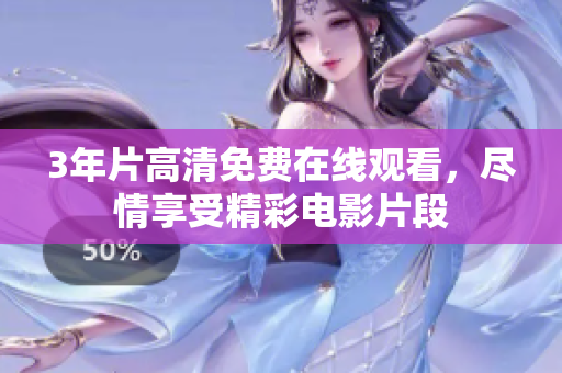 3年片高清免费在线观看，尽情享受精彩电影片段