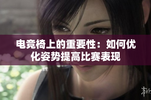 电竞椅上的重要性：如何优化姿势提高比赛表现