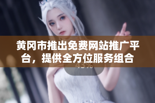 黄冈市推出免费网站推广平台，提供全方位服务组合