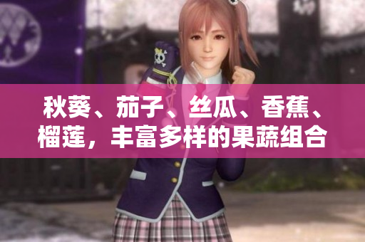 秋葵、茄子、丝瓜、香蕉、榴莲，丰富多样的果蔬组合，营养丰富，健康美味。