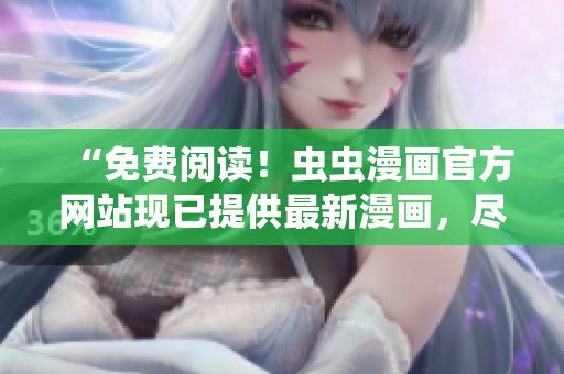 “免费阅读！虫虫漫画官方网站现已提供最新漫画，尽在您的指尖！”