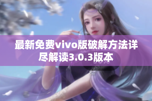 最新免费vivo版破解方法详尽解读3.0.3版本