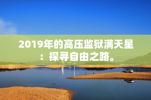 2019年的高压监狱满天星：探寻自由之路。