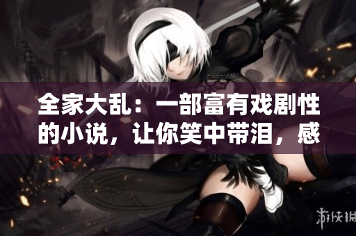 全家大乱：一部富有戏剧性的小说，让你笑中带泪，感受生活的温情。