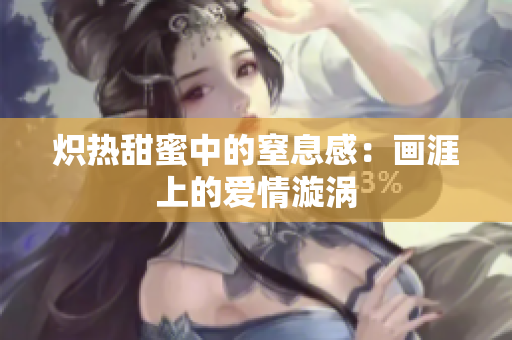 炽热甜蜜中的窒息感：画涯上的爱情漩涡