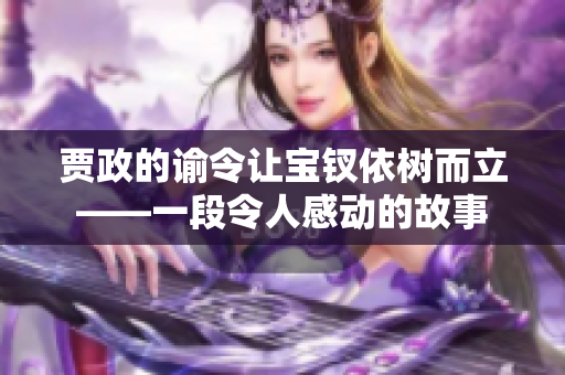 贾政的谕令让宝钗依树而立——一段令人感动的故事