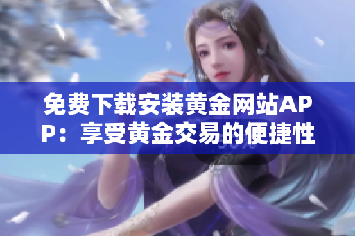 免费下载安装黄金网站APP：享受黄金交易的便捷性