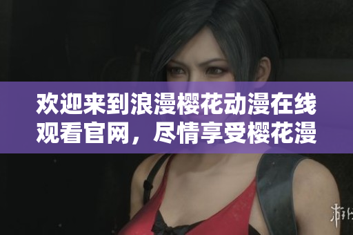 欢迎来到浪漫樱花动漫在线观看官网，尽情享受樱花漫画世界